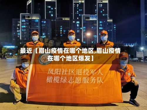 最近【眉山疫情在哪个地区,眉山疫情在哪个地区爆发】