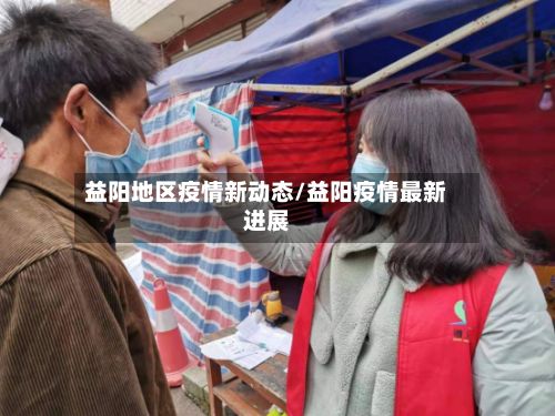 益阳地区疫情新动态/益阳疫情最新进展