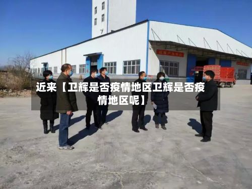 近来【卫辉是否疫情地区卫辉是否疫情地区呢】