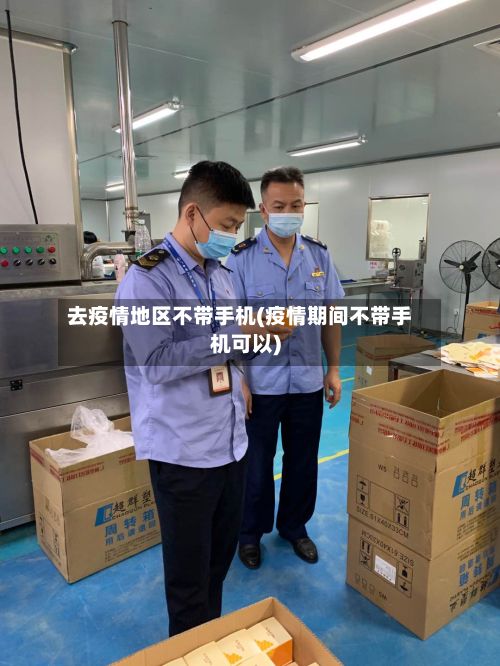 去疫情地区不带手机(疫情期间不带手机可以)