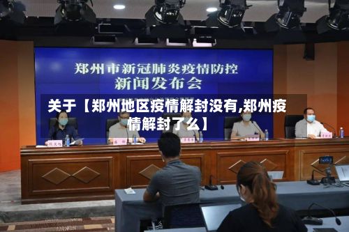 关于【郑州地区疫情解封没有,郑州疫情解封了么】