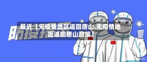 最近【无疫情地区返回唐山,无疫情地区返回唐山政策】