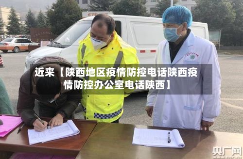 近来【陕西地区疫情防控电话陕西疫情防控办公室电话陕西】