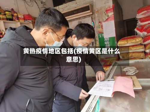 黄热疫情地区包括(疫情黄区是什么意思)