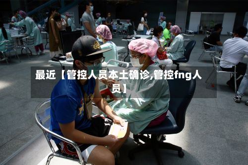 最近【管控人员本土确诊,管控fng人员】-第2张图片