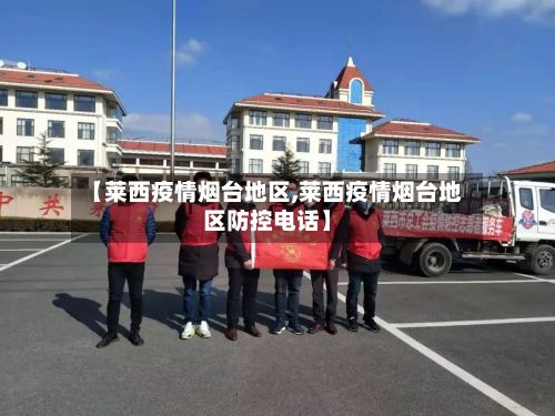 【莱西疫情烟台地区,莱西疫情烟台地区防控电话】-第3张图片