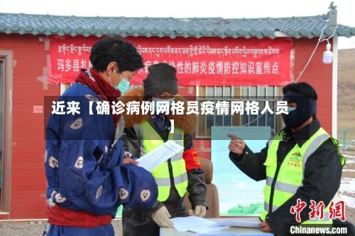 近来【确诊病例网格员疫情网格人员】