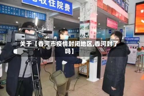 关于【香河市疫情封闭地区,香河封了吗】