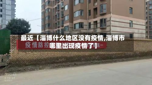 最近【淄博什么地区没有疫情,淄博市哪里出现疫情了】