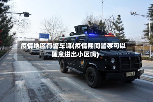 疫情地区有警车嘛(疫情期间警察可以随意进出小区吗)-第2张图片