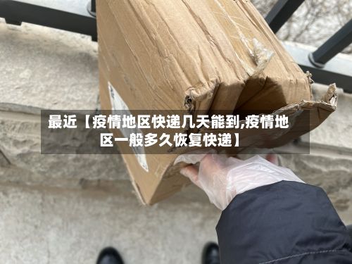 最近【疫情地区快递几天能到,疫情地区一般多久恢复快递】-第3张图片