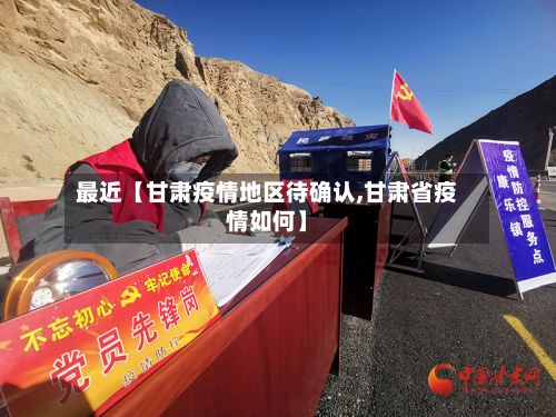 最近【甘肃疫情地区待确认,甘肃省疫情如何】