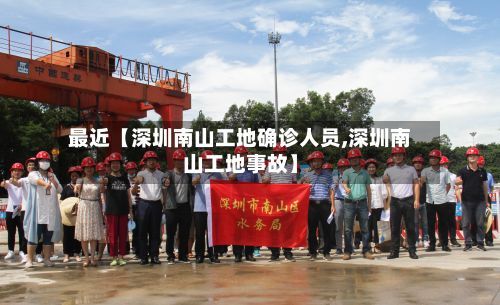 最近【深圳南山工地确诊人员,深圳南山工地事故】-第2张图片