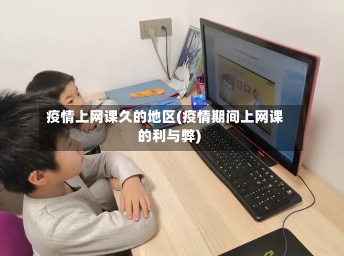 疫情上网课久的地区(疫情期间上网课的利与弊)