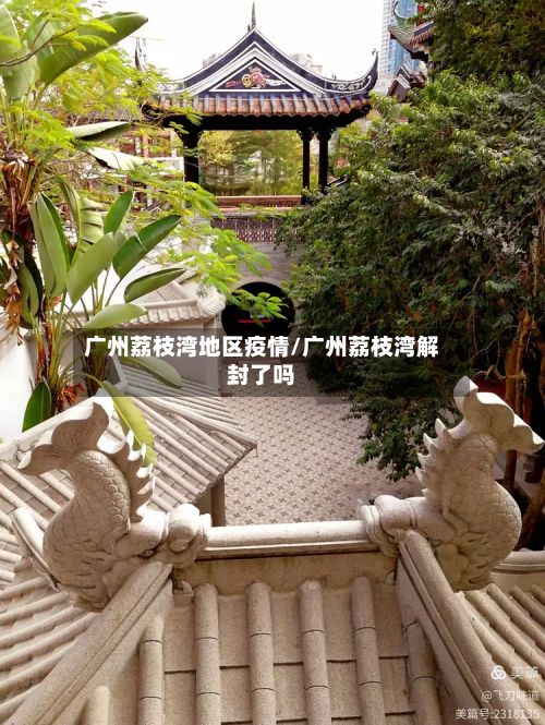广州荔枝湾地区疫情/广州荔枝湾解封了吗-第2张图片