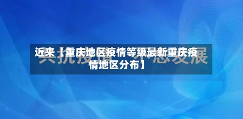 近来【重庆地区疫情等级最新重庆疫情地区分布】