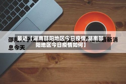 最近【湖南邵阳地区今日疫情,湖南邵阳地区今日疫情如何】-第3张图片