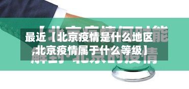 最近【北京疫情是什么地区,北京疫情属于什么等级】