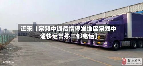 近来【常熟中通疫情停发地区常熟中通快运常熟三部电话】
