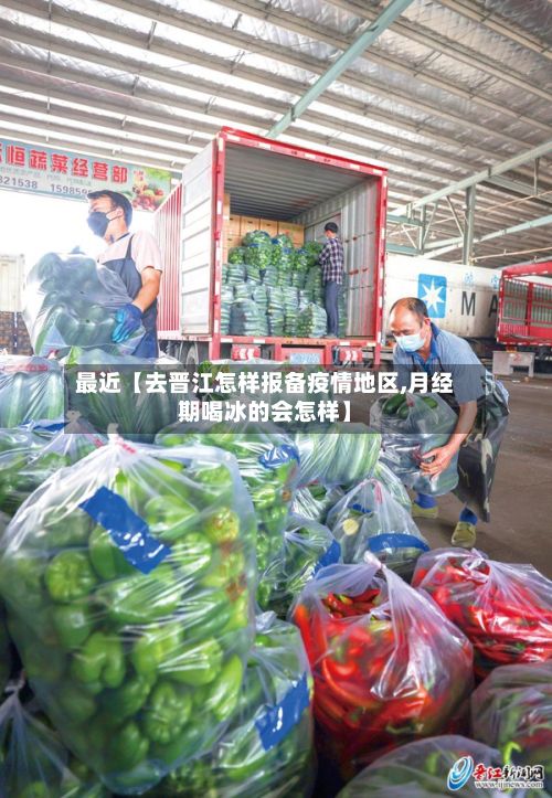 最近【去晋江怎样报备疫情地区,月经期喝冰的会怎样】-第2张图片