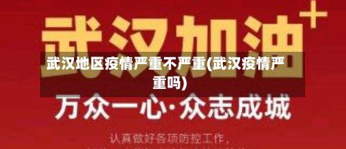 武汉地区疫情严重不严重(武汉疫情严重吗)