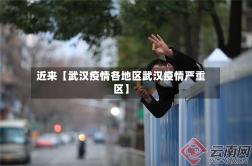 近来【武汉疫情各地区武汉疫情严重区】