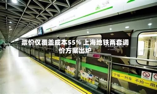 票价仅覆盖成本55% 上海地铁两套调价方案出炉-第2张图片