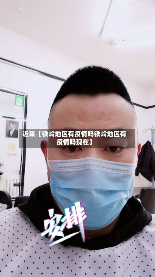 近来【铁岭地区有疫情吗铁岭地区有疫情吗现在】-第2张图片