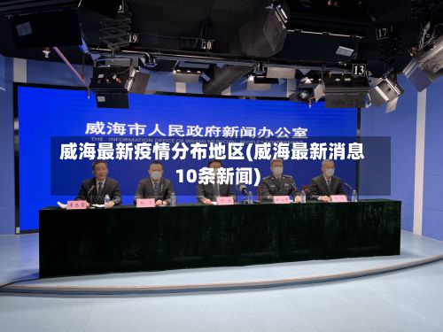 威海最新疫情分布地区(威海最新消息10条新闻)