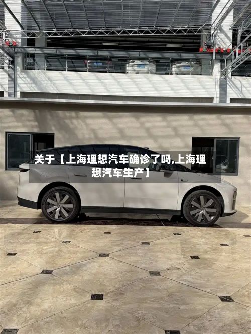 关于【上海理想汽车确诊了吗,上海理想汽车生产】