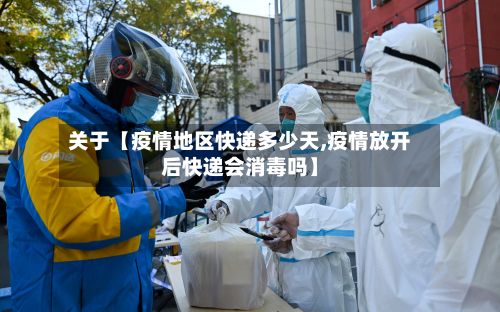 关于【疫情地区快递多少天,疫情放开后快递会消毒吗】