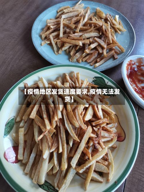 【疫情地区发货速度要求,疫情无法发货】
