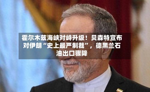 霍尔木兹海峡对峙升级！贝森特宣布对伊朗“史上最严制裁”	，德黑兰石油出口骤降-第2张图片
