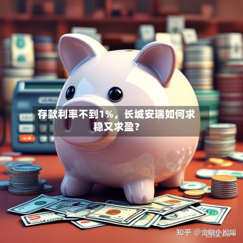 存款利率不到1%，长城安瑞如何求稳又求盈？-第3张图片