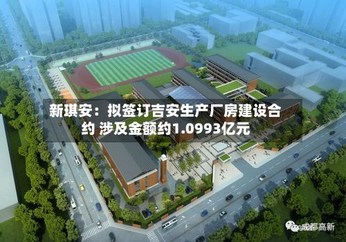 新琪安：拟签订吉安生产厂房建设合约 涉及金额约1.0993亿元-第3张图片