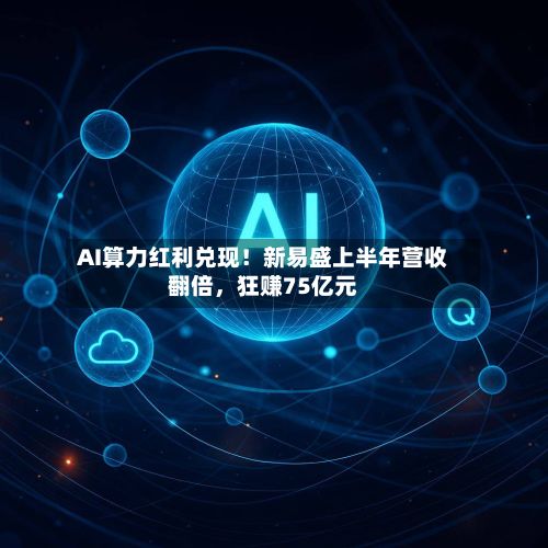 AI算力红利兑现！新易盛上半年营收翻倍	，狂赚75亿元-第2张图片