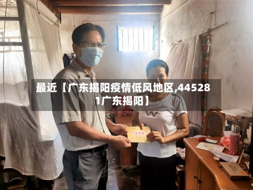 最近【广东揭阳疫情低风地区,445281广东揭阳】