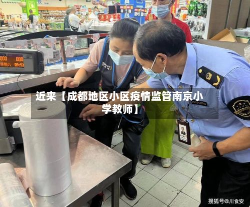 近来【成都地区小区疫情监管南京小学教师】