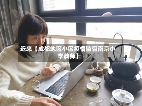 近来【成都地区小区疫情监管南京小学教师】-第2张图片