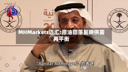 MHMarkets迈汇:原油回落反映供需再平衡-第2张图片