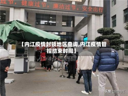 【内江疫情封锁地区查询,内江疫情管控结束时间】