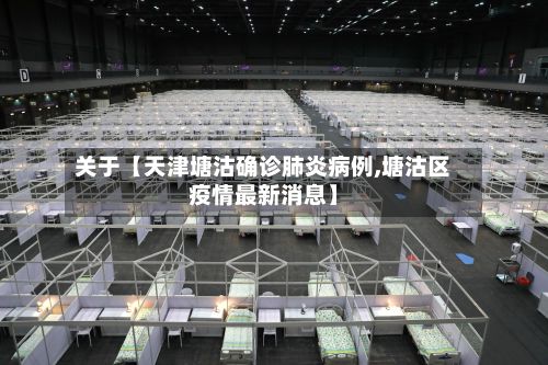 关于【天津塘沽确诊肺炎病例,塘沽区疫情最新消息】-第2张图片