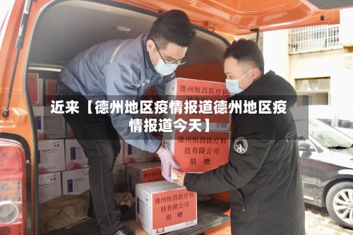 近来【德州地区疫情报道德州地区疫情报道今天】