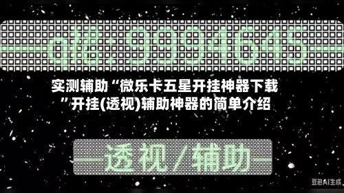 实测辅助“微乐卡五星开挂神器下载”开挂(透视)辅助神器的简单介绍