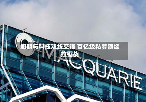 周期与科技双线交锋 百亿级私募演绎拉锯战