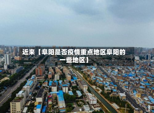 近来【阜阳是否疫情重点地区阜阳的一些地区】
