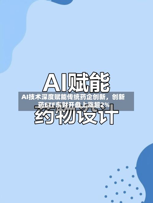 AI技术深度赋能传统药企创新，创新药ETF东财开盘上涨超2%
