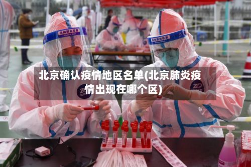 北京确认疫情地区名单(北京肺炎疫情出现在哪个区)-第3张图片