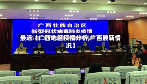 最近【广西地区疫情分析,广西最新情况】