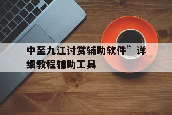 中至九江讨赏辅助软件”详细教程辅助工具的简单介绍